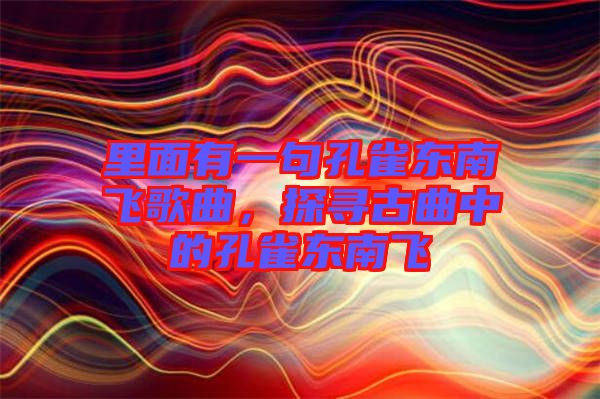 里面有一句孔雀東南飛歌曲，探尋古曲中的孔雀東南飛