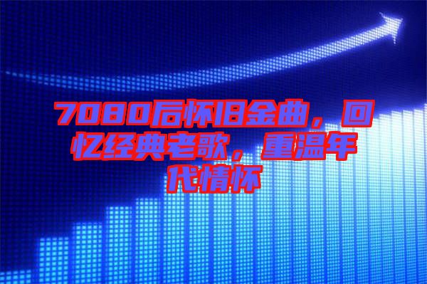 7080后懷舊金曲，回憶經(jīng)典老歌，重溫年代情懷