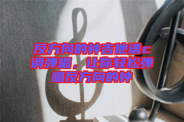 反方向的鐘吉他譜c調(diào)彈唱，讓你輕松彈唱反方向的鐘