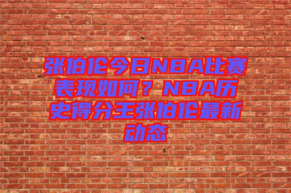 張伯倫今日NBA比賽表現(xiàn)如何？NBA歷史得分王張伯倫最新動(dòng)態(tài)