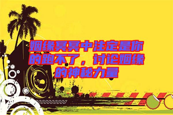 姻緣冥冥中注定是你的跑不了，討論姻緣的神秘力量