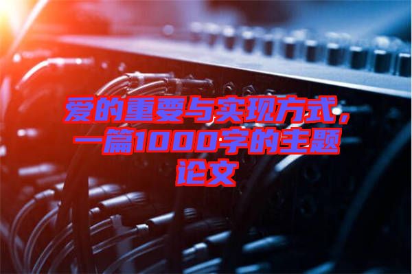 愛(ài)的重要與實(shí)現(xiàn)方式，一篇1000字的主題論文