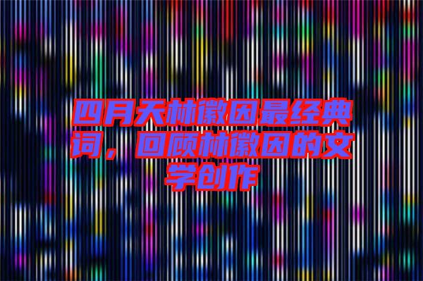 四月天林徽因最經(jīng)典詞，回顧林徽因的文學(xué)創(chuàng)作