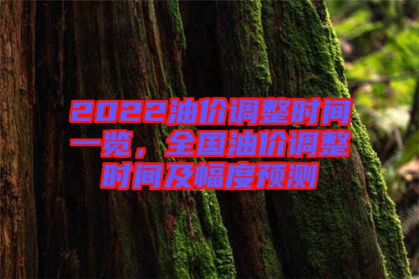 2022油價(jià)調(diào)整時(shí)間一覽，全國(guó)油價(jià)調(diào)整時(shí)間及幅度預(yù)測(cè)