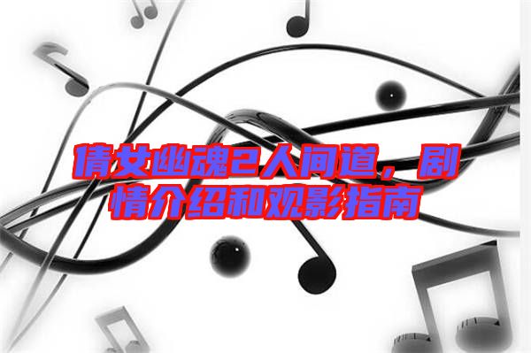 倩女幽魂2人間道，劇情介紹和觀影指南