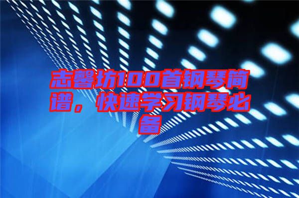 志馨坊100首鋼琴簡譜，快速學(xué)習(xí)鋼琴必備
