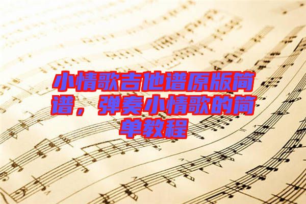 小情歌吉他譜原版簡譜，彈奏小情歌的簡單教程