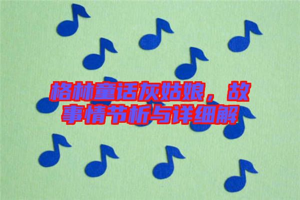 格林童話灰姑娘，故事情節(jié)析與詳細(xì)解