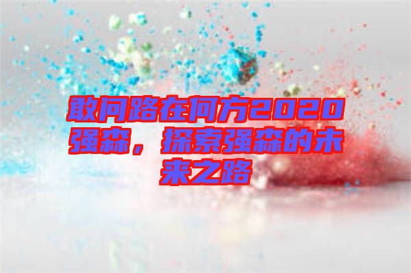敢問路在何方2020強(qiáng)森，探索強(qiáng)森的未來(lái)之路
