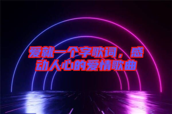 愛就一個字歌詞，感動人心的愛情歌曲