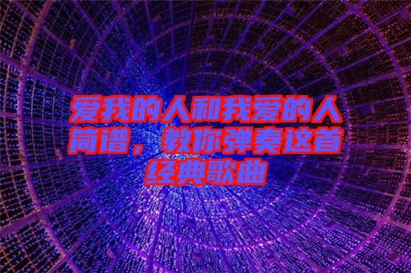 愛我的人和我愛的人簡譜，教你彈奏這首經(jīng)典歌曲