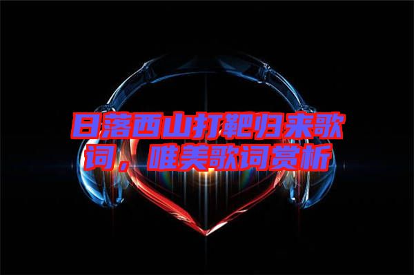 日落西山打靶歸來歌詞，唯美歌詞賞析