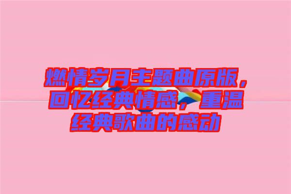 燃情歲月主題曲原版，回憶經(jīng)典情感，重溫經(jīng)典歌曲的感動