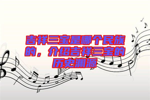 吉祥三寶是哪個(gè)民族的，介紹吉祥三寶的歷史淵源