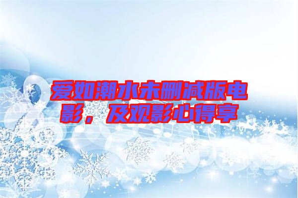 愛(ài)如潮水未刪減版電影，及觀影心得享