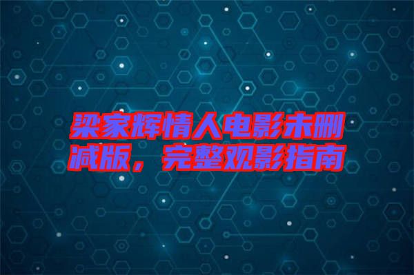 梁家輝情人電影未刪減版，完整觀影指南
