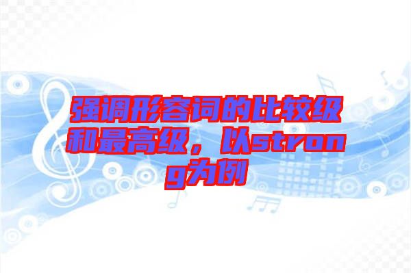 強(qiáng)調(diào)形容詞的比較級和最高級，以strong為例