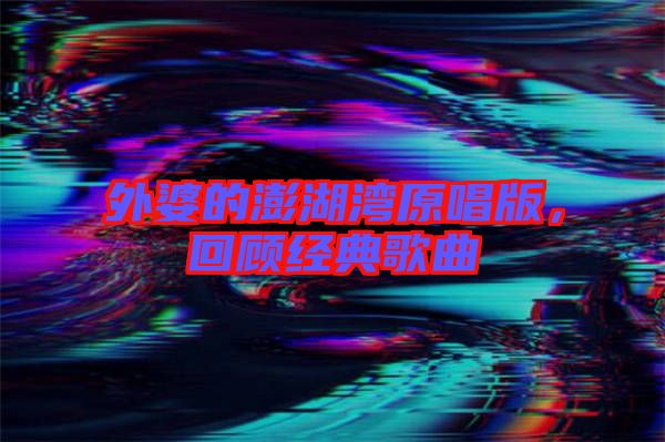 外婆的澎湖灣原唱版，回顧經(jīng)典歌曲