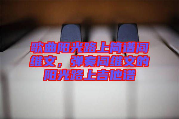 歌曲陽光路上簡譜閻維文，彈奏閻維文的陽光路上吉他譜