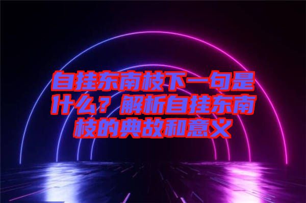 自掛東南枝下一句是什么？解析自掛東南枝的典故和意義