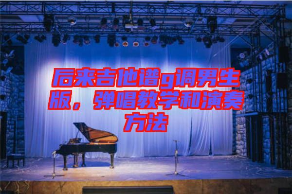 后來吉他譜g調(diào)男生版，彈唱教學(xué)和演奏方法