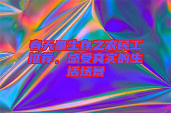 春天里生存之農(nóng)民工推薦，感受真實(shí)的生活場(chǎng)景