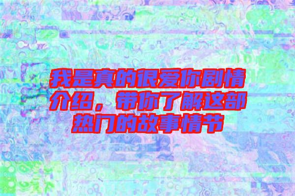 我是真的很愛你劇情介紹，帶你了解這部熱門的故事情節(jié)