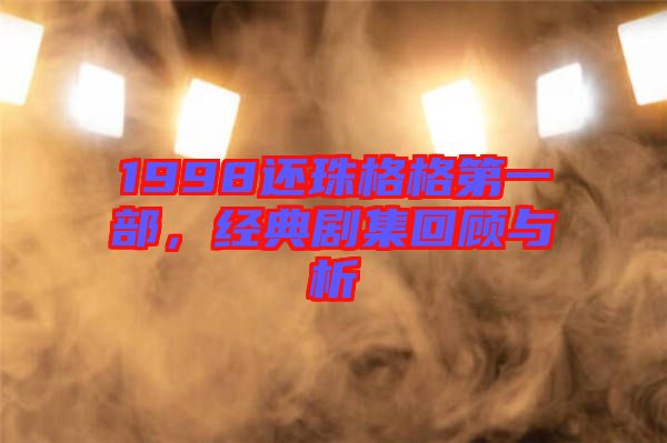 1998還珠格格第一部，經(jīng)典劇集回顧與析