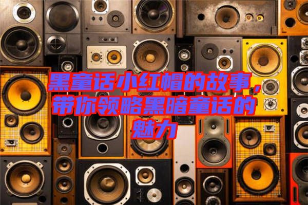 黑童話(huà)小紅帽的故事，帶你領(lǐng)略黑暗童話(huà)的魅力