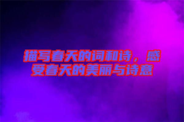 描寫春天的詞和詩，感受春天的美麗與詩意