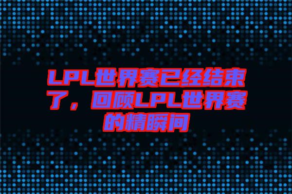 LPL世界賽已經(jīng)結(jié)束了，回顧LPL世界賽的精瞬間