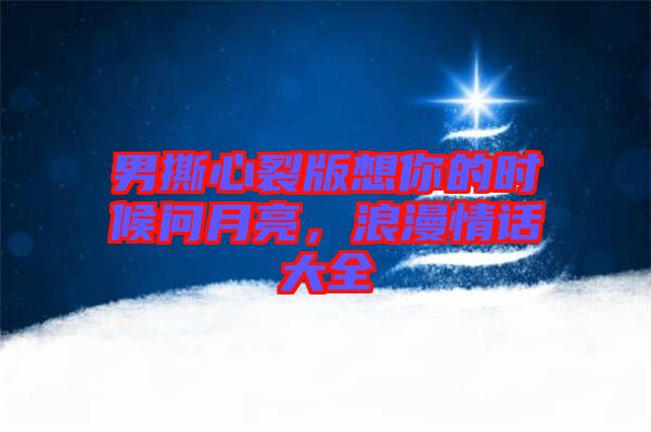男撕心裂版想你的時(shí)候問月亮，浪漫情話大全