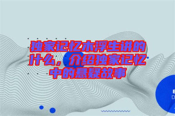 獨(dú)家記憶木浮生講的什么，介紹獨(dú)家記憶中的懸疑故事