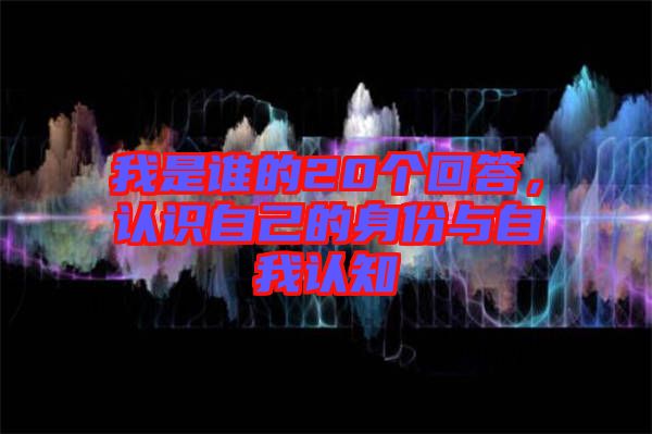 我是誰(shuí)的20個(gè)回答，認(rèn)識(shí)自己的身份與自我認(rèn)知