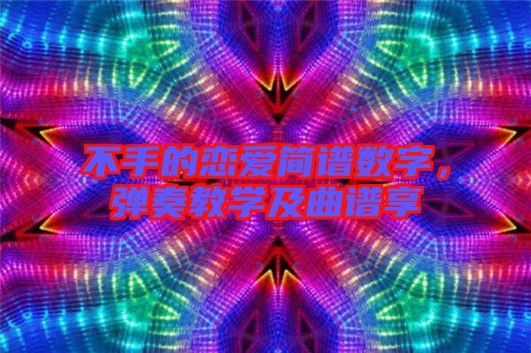 不手的戀愛簡譜數(shù)字，彈奏教學(xué)及曲譜享