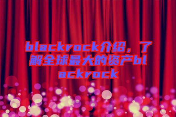 blackrock介紹，了解全球最大的資產(chǎn)blackrock