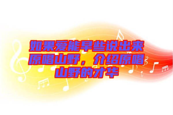 如果愛能早些說出來原唱山野，介紹原唱山野的才華