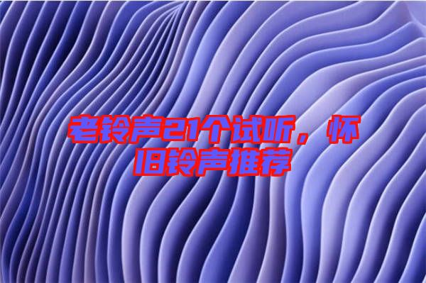 老鈴聲21個(gè)試聽，懷舊鈴聲推薦