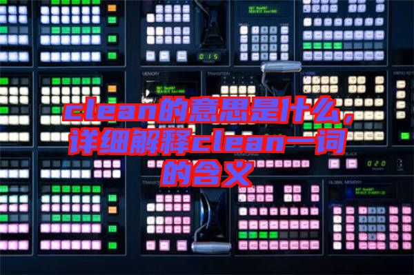clean的意思是什么，詳細解釋clean一詞的含義