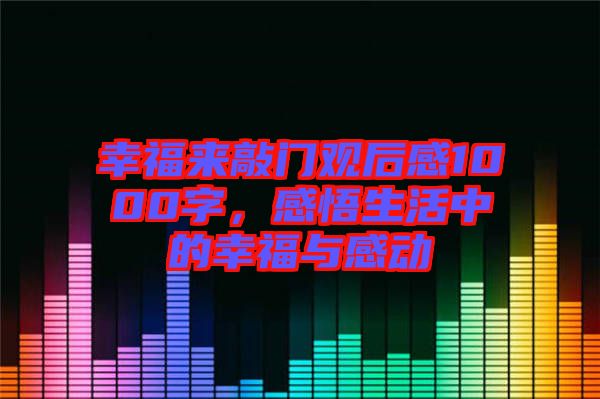 幸福來敲門觀后感1000字，感悟生活中的幸福與感動