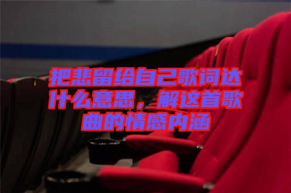 把悲留給自己歌詞達(dá)什么意思，解這首歌曲的情感內(nèi)涵