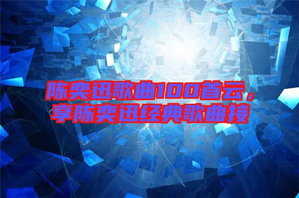 陳奕迅歌曲100首云，享陳奕迅經(jīng)典歌曲接