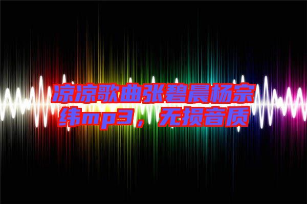 涼涼歌曲張碧晨楊宗緯mp3，無損音質(zhì)