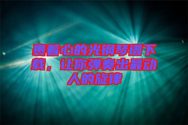 裹著心的光鋼琴譜下載，讓你彈奏出最動(dòng)人的旋律