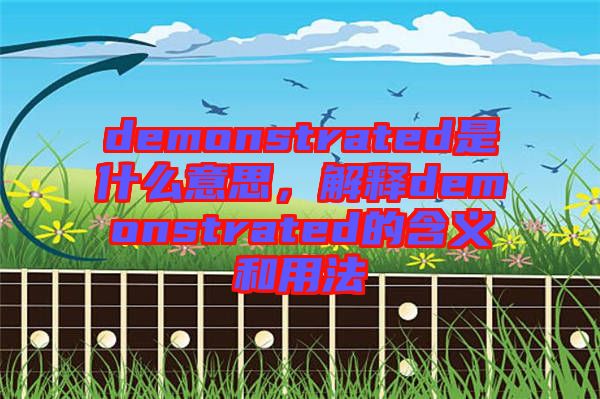 demonstrated是什么意思，解釋demonstrated的含義和用法