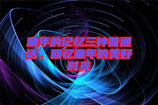 童年的記憶三鐘普通話，回憶童年的美好時(shí)光