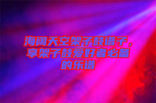 海闊天空架子鼓譜子，享架子鼓愛好者必備的樂譜