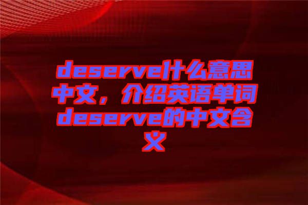 deserve什么意思中文，介紹英語(yǔ)單詞deserve的中文含義