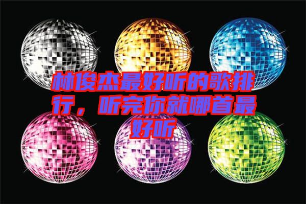 林俊杰最好聽(tīng)的歌排行，聽(tīng)完你就哪首最好聽(tīng)
