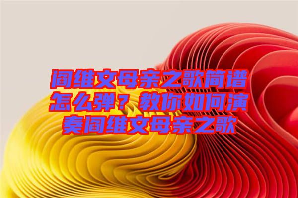 閻維文母親之歌簡譜怎么彈？教你如何演奏閻維文母親之歌
